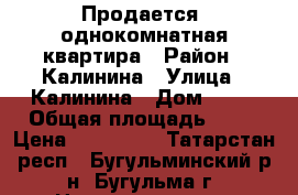 Продается  однокомнатная квартира › Район ­ Калинина › Улица ­ Калинина › Дом ­ 40 › Общая площадь ­ 29 › Цена ­ 950 000 - Татарстан респ., Бугульминский р-н, Бугульма г. Недвижимость » Квартиры продажа   